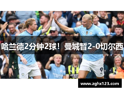 哈兰德2分钟2球！曼城暂2-0切尔西